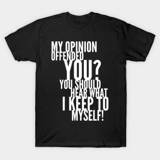 My Opinion Offended You? You Should Hear What I Keep To Myself! T-Shirt